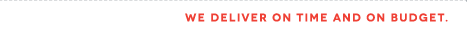 We deliver on time and on budget